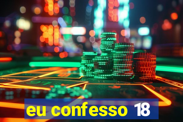 eu confesso 18